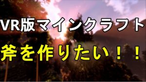 【VR版マインクラフト】道具作りに悪戦苦闘【CyubeVR】