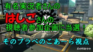 [スプラトゥーン2]有名実況者さん、はしごさんの視聴者参加企画に当選！こあーら視点！楽しすぎた！