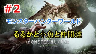 ＃2【モンスターハンターワールド】るるかと小魚のゲーム実況・YouTubeライブ・生放送/3月9日