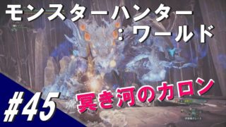 #45 MHW モンスターハンター：ワールド「冥き河のカロン」