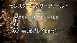 [モンスターハンター：ワールド]Uruの実況プレイpart01