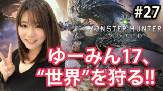 【MHW #27】ゆーみん17、“世界”を狩る!!【モンスターハンター：ワールド】