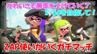 【スプラトゥーン２】S+50を目指すZAP使いが、かわいさを求めガチマッチを制する。