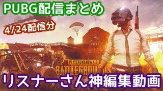 リスナーさん神編集PUBG実況動画  -  4/24配信まとめ
