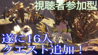 視聴者参加型【MHW】16人クエストマム・タロト【モンスターハンターワールド】