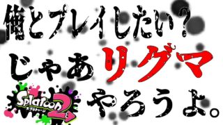 【スプラトゥーン2】俺とプレイしたい？じゃあリグマしようよ。【説明文必読！】