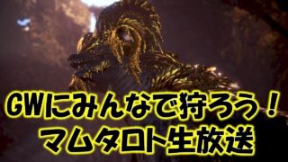 [生放送]GWにみんなで狩ろうマムタロト[モンスターハンターワールド MHW]