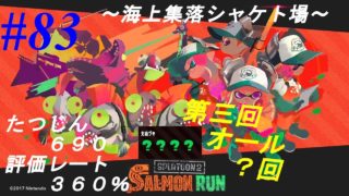 【スプラトゥーン2】サーモンラン #083 評価レート360% たつじん690？？？？回【海上集落シャケト場】