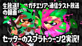 【6/2（土）生放送の録画】セッターのスプラトゥーン2・通信テスト放送