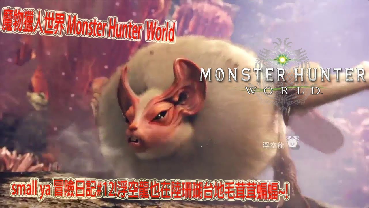 魔物獵人世界 Monster Hunter World モンスターハンター ワールドsmall ya 冒險日記#12!浮空龍也在陸珊瑚台地毛茸茸蝙蝠~!