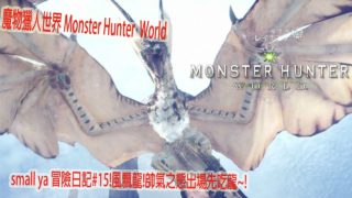 魔物獵人世界 Monster Hunter World モンスターハンター ワールドsmall ya 冒險日記#15!風飄龍!帥氣之態出場先吃龍~!