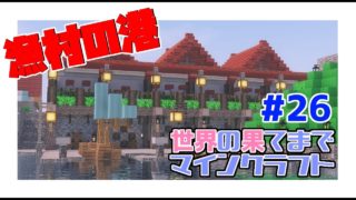 世界の果てまでマインクラフト　＃２６　漁村の港を整備するよ！
