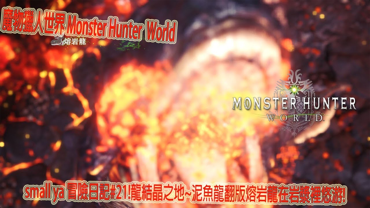 魔物獵人世界 Monster Hunter World モンスターハンター ワールドsmall ya 冒險日記#21!龍結晶之地~泥魚龍翻版熔岩龍在岩漿裡悠游!