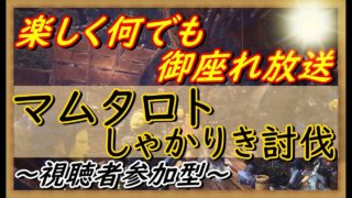 【MHWモンスターハンターワールド】楽しく参加型（概要欄必読：3pY4XuzurJiY)　ほくほくになれるかな？マムタロトしゃかりき討伐(＊効率は求めていません。)