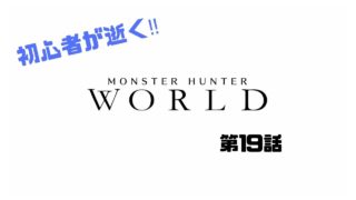 【MHW】初心者が逝く‼モンスターハンターワールド‼【第19話】
