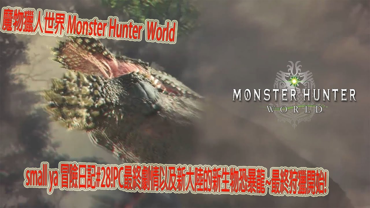 魔物獵人世界 Monster Hunter World モンスターハンター ワールドsmall ya 冒險日記#28!PC最終劇情以及新大陸的新生物恐暴龍~最終狩獵開始!