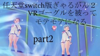 任天堂switch版ぎゃるがん２ VRゴーグルを被ってモテモテになる part2