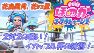 【花vs星 対抗戦】実況　小学生のスプラトゥーン2　イカップル杯に向けて２対２の練習です