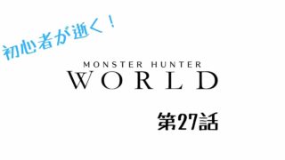 【MHW】初心者が逝く‼モンスターハンターワールド‼【第27話】