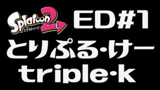 【スプラトゥーン2】とりぷる・けー/triple・k ED＃1