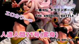 一番くじ　ドラゴンボール THE ANDROID BATTLE with ドラゴンボールファイターズ　スペシャルコラボ賞 人造人間21号(変身) 開封レビュー
