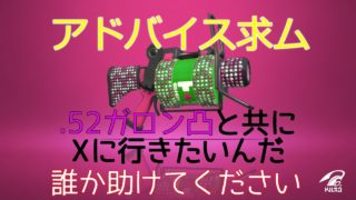 【.52ガロン凸】アドバイスください。【スプラトゥーン2】