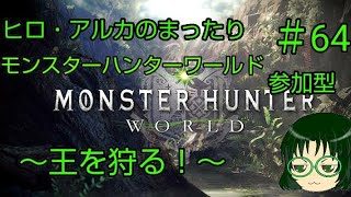 ヒロ＝アルカのまったりモンスターハンターワールド参加型 ＃64 ～王を狩る～