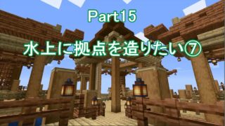 【マインクラフト】 Part15 水上に拠点を造りたい⑦ 【サバイバル】