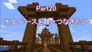 【マインクラフト】 Part20 水上ベースを陸とつなぎたい 【サバイバル】