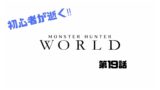 【MHW】初心者が逝く‼モンスターハンターワールド‼【第19話】