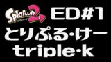 【スプラトゥーン2】とりぷる・けー/triple・k ED＃1
